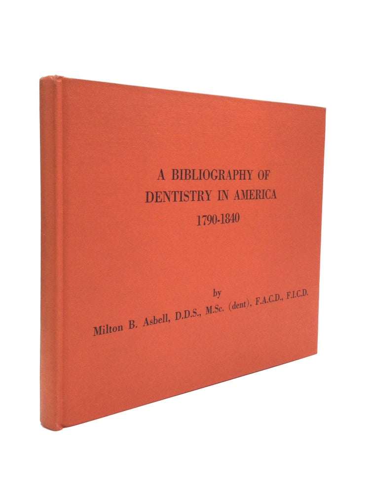 Item #53014 A BIBLIOGRAPHY OF DENTISTRY IN AMERICA, 1790-1840. Milton B. Asbell, F. I. C. D., F. A. C. D., M. Sc., D. D. S., dent.