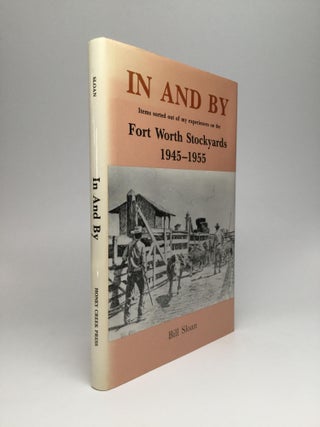 Item #53194 IN AND BY: Items Sorted Out of My Experiences on the Fort Worth Stockyards 1945-1955....