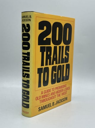 Item #58506 200 TRAILS TO GOLD: A Guide to Promising Old Mines and Hidden Lodes Throughout the...