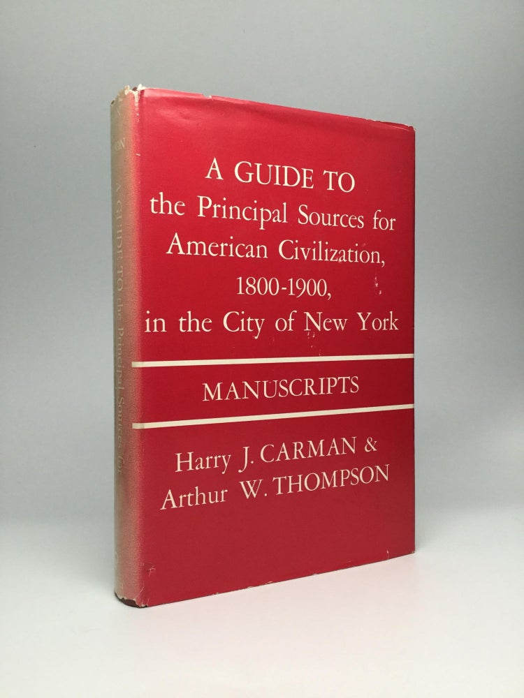 Item #60851 A GUIDE TO THE PRINCIPAL SOURCES FOR AMERICAN CIVILIZATION, 1800-1900, IN THE CITY OF NEW YORK: Manuscripts. Harry J. Carman, Arthur W. Thompson.