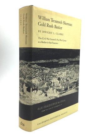 Item #61311 WILLIAM TECUMSEH SHERMAN: Gold Rush Banker. Dwight L. Clarke