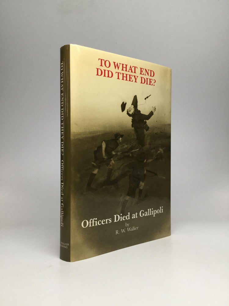 Item #64556 TO WHAT END DID THEY DIE? Officers Died at Gallipoli. R. W. Walker.