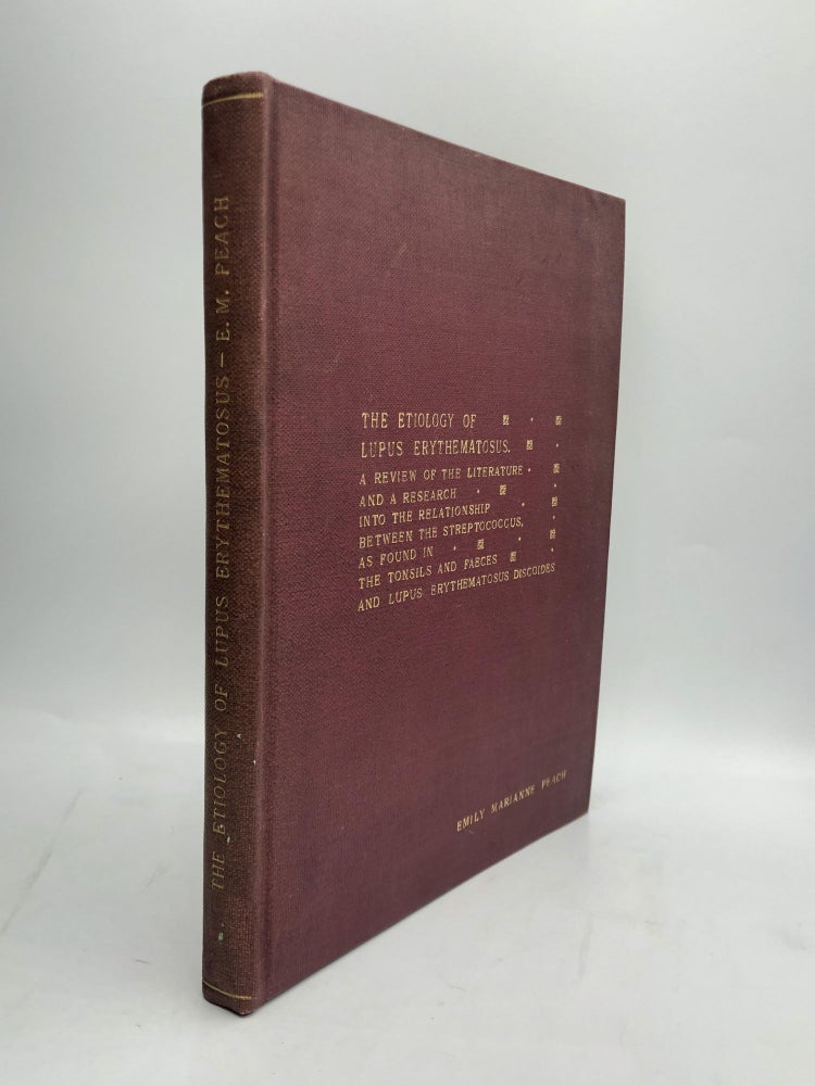 Item #65172 THE ETIOLOGY OF LUPUS ERYTHEMATOSUS: A Review of the Literature and a Research into the Relationship Between the Streptococcus, as Found in the Tonsils and Faeces, and Lupus Erythematosus Discoides. Emily Marianne Peach.