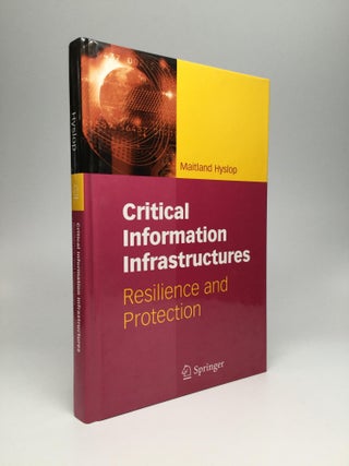 Item #65791 CRITICAL INFORMATION INFRASTRUCTURES: Resilience and Protection. Maitland Hyslop