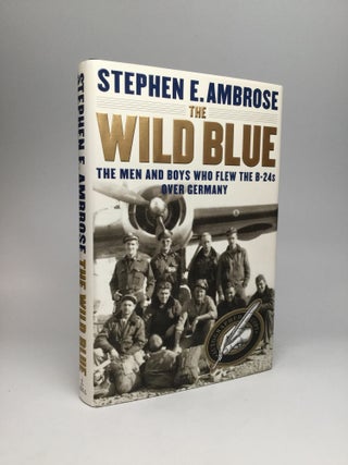 Item #65910 THE WILD BLUE: The Men and Boys Who Flew the B24s Over Germany. Stephen E. Ambrose