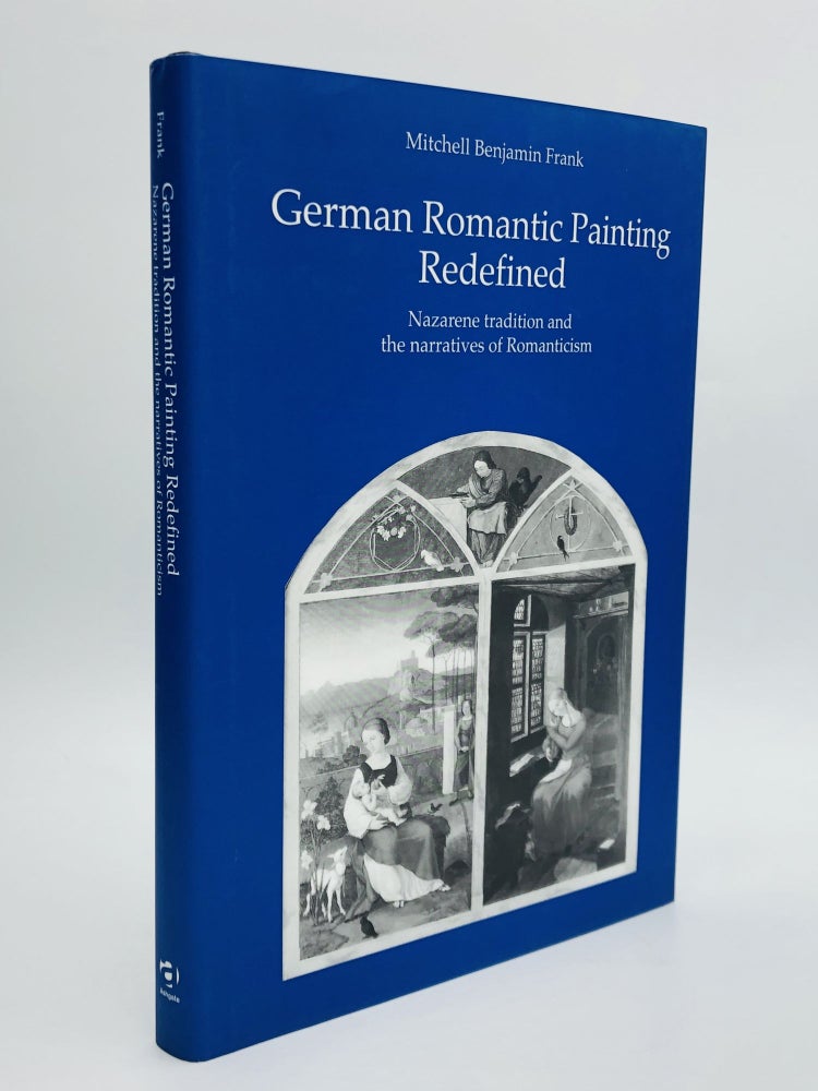 Item #67551 GERMAN ROMANTIC PAINTING REDEFINED: Nazarene Tradition and the Narratives of Romanticism. Mitchell Benjamin Frank.
