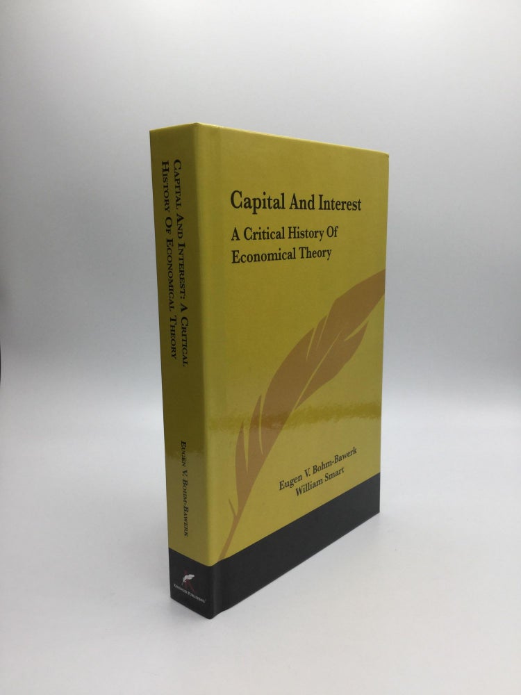 Item #69276 CAPITAL AND INTEREST: A Critical History of Economical Theory. Eugen V. Bohm-Bawerk, William Smart.