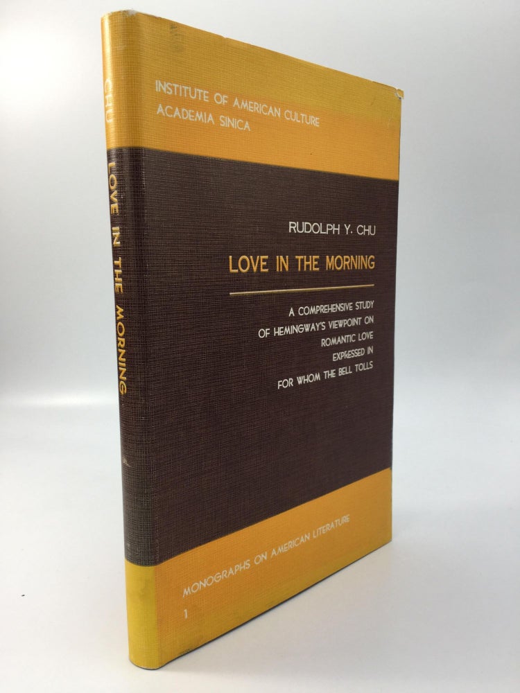 Item #69582 LOVE IN THE MORNING: A Comprehensive Study of Hemingway's Viewpoint on Romantic Love Expressed in For Whom the Bell Tolls. Rudolph Y. Chu.