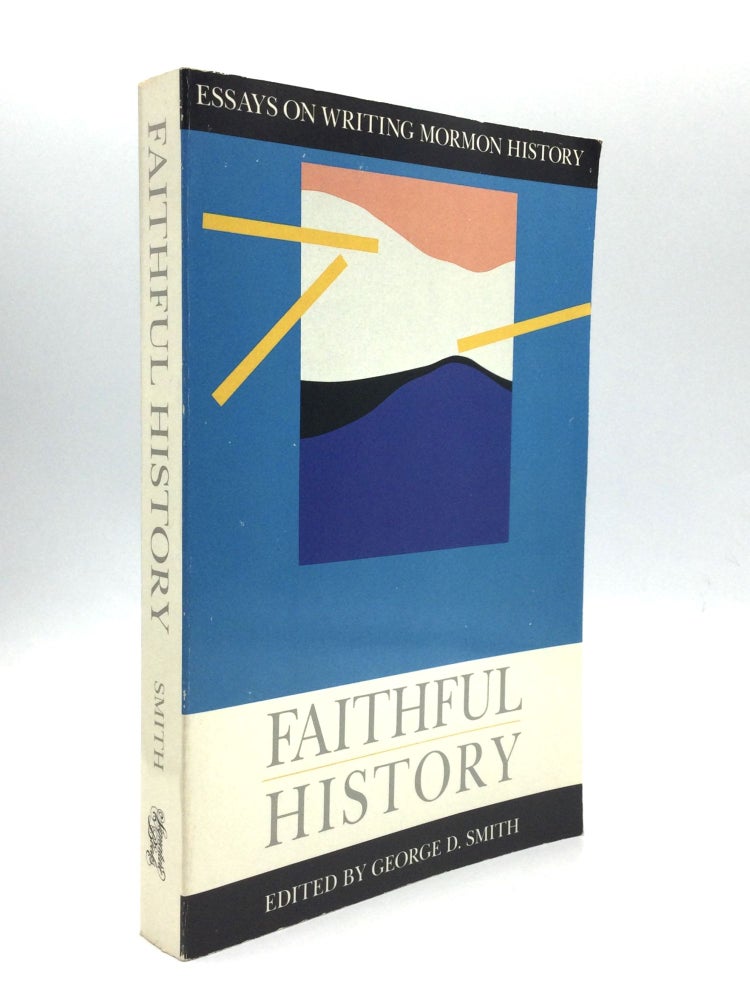 Item #70661 FAITHFUL HISTORY: Essays on Writing Mormon History. George D. Smith.
