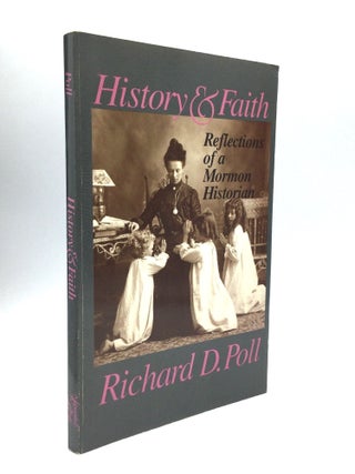 Item #70670 HISTORY AND FAITH: Reflections of a Mormon Historian. Richard D. Poll