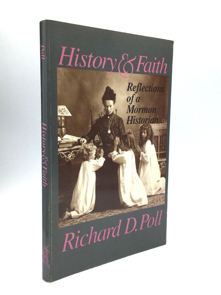 Item #70670 HISTORY AND FAITH: Reflections of a Mormon Historian. Richard D. Poll.