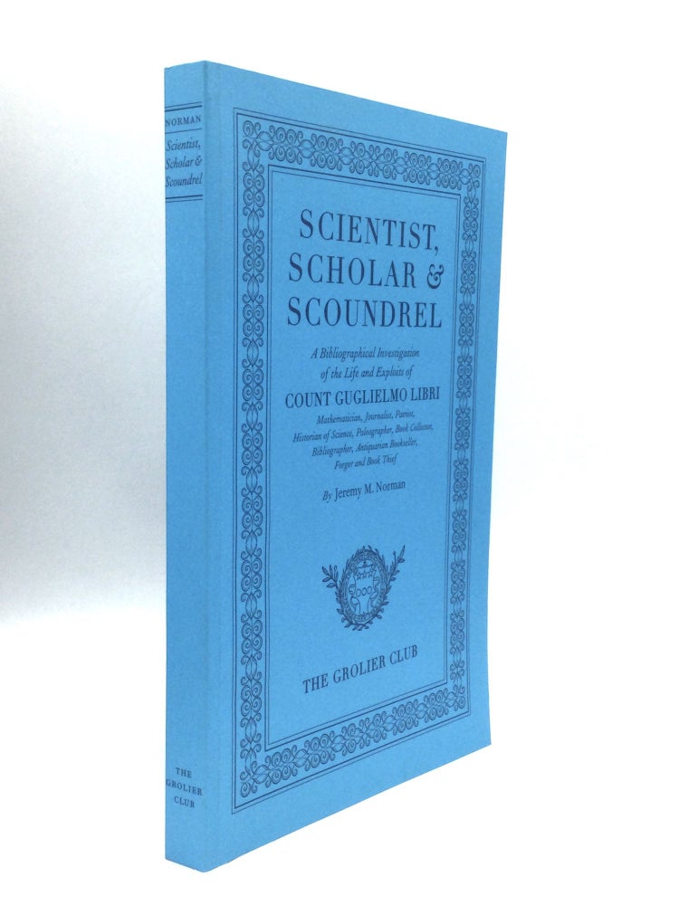 Item #73550 SCIENTIST, SCHOLAR & SCOUNDREL: A Bibliographical Investigation of the Life and Exploits of Count Guglielmo Libri. Jeremy M. Norman.