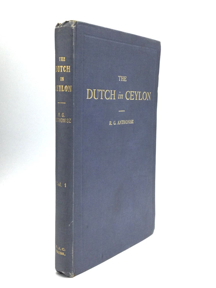 Item #73986 THE DUTCH IN CEYLON: an Account of their Early Visits to the Island, their Conquests, and their Rule over the Maritime Regions during a Century and a half. VOLUME I. Early Visits and Settlement in the Island. R. G. Anthonisz.