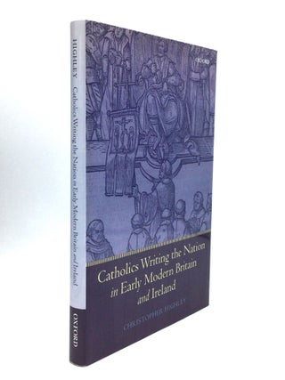 Item #74345 CATHOLICS WRITING THE NATION IN EARLY MODERN BRITAIN AND IRELAND. Christopher Highley