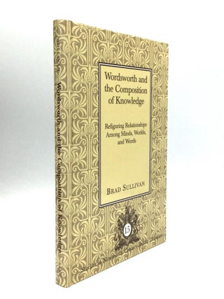 Item #74454 WORDSWORTH AND THE COMPOSITION OF KNOWLEDGE: Refiguring Relationships Among Minds,...
