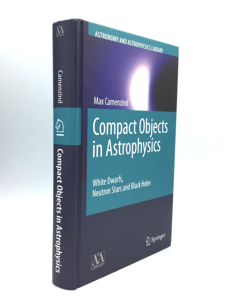 Item #74673 COMPACT OBJECTS IN ASTROPHYSICS: White Dwarfs, Neutron Stars and Black Holes. Max Camenzind.
