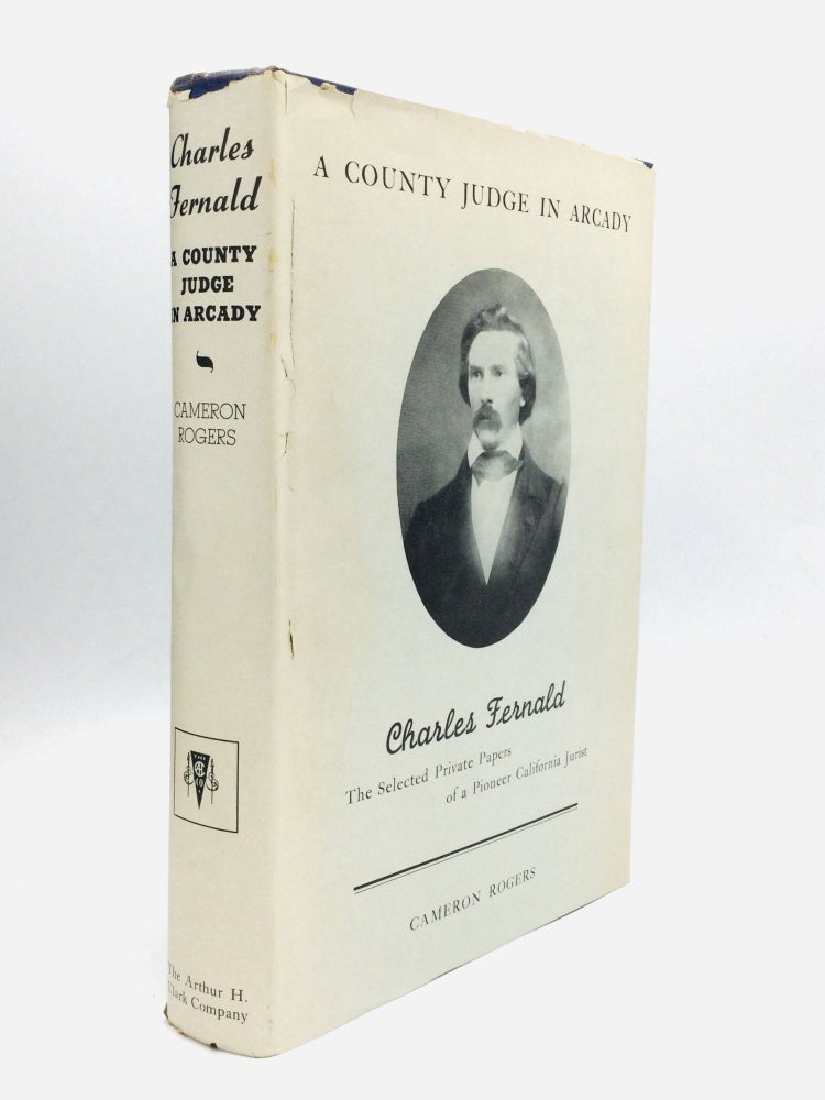 Item #74988 A COUNTY JUDGE IN ARCADY: Selected Private Papers of Charles Fernald, Pioneer California Jurist, with an Introduction and Notes by Cameron Rogers. Charles Fernald.