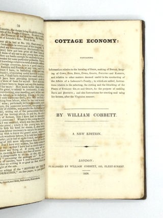COTTAGE ECONOMY: Containing Information relative to the brewing of Beer, making of Bread, keeping of Cows, Pigs, Bees, Ewes, Goats, Poultry and Rabbits, and relative to other matters deemed useful in the conducting of the Affairs of a Labourer's Family; to which are added, Instructions relative to the selecting, the cutting and the bleaching of the Plants of English Grass and Grain, for the purpose of making Hats and Bonnets; and also Instructions for erecting and using Ice-houses, after the Virginian manner.