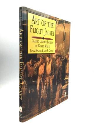 Item #75724 ART OF THE FLIGHT JACKET: Classic Leather Jackets of World War II. Jon A. Maguire,...