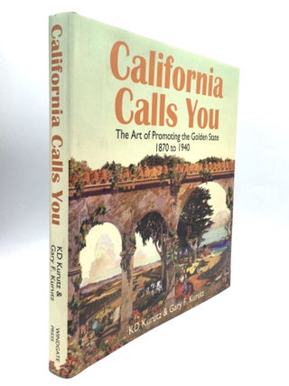 Item #75899 CALIFORNIA CALLS YOU: The Art of Promoting the Golden State, 1870 to 1940. KD Kurutz,...