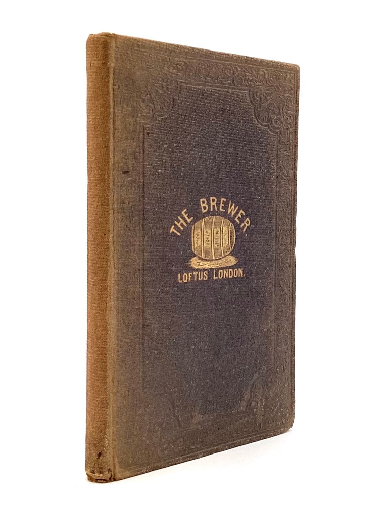 Item #80564 THE BREWER: A Familiar Treatise on the Art of Brewing, with Directions for the Selection of Malt and Hops, &c., &c.: Instructions for Making Cider and British Wines: Also, a Description of New and Improved Brewing Saccharometer and Slide Rule, with Full Instructions for Their Use. William Robert Loftus.