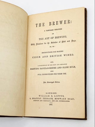 THE BREWER: A Familiar Treatise on the Art of Brewing, with Directions for the Selection of Malt and Hops, &c., &c.: Instructions for Making Cider and British Wines: Also, a Description of New and Improved Brewing Saccharometer and Slide Rule, with Full Instructions for Their Use.