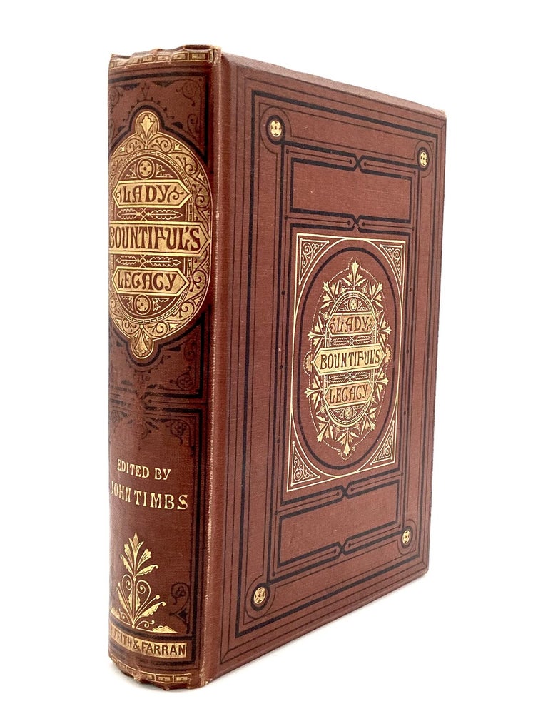 Item #80913 LADY BOUNTIFUL'S LEGACY TO HER FAMILY AND FRIENDS. A Book of Practical Instructions & Duties, Counsels & Experiences, Anecdotes, Hints, & Recipes, in Housekeeping & Domestic Management. Calculated to Increase the Comforts of House and Home. John Timbs.